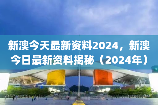 2024新奥精准正版资料,揭秘2024新奥精准正版资料,全方位解读与深度探讨